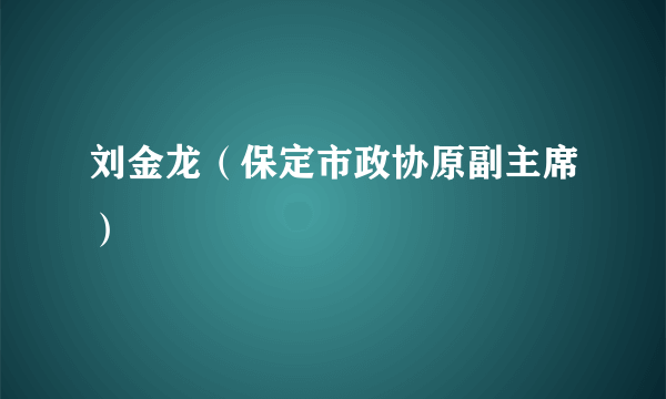 刘金龙（保定市政协原副主席）