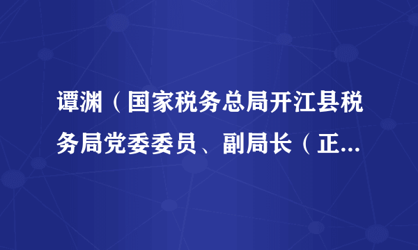 谭渊（国家税务总局开江县税务局党委委员、副局长（正科长级）、一级主办）