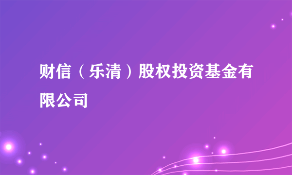 财信（乐清）股权投资基金有限公司