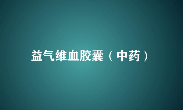 益气维血胶囊（中药）