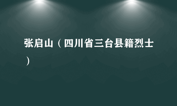 张启山（四川省三台县籍烈士）