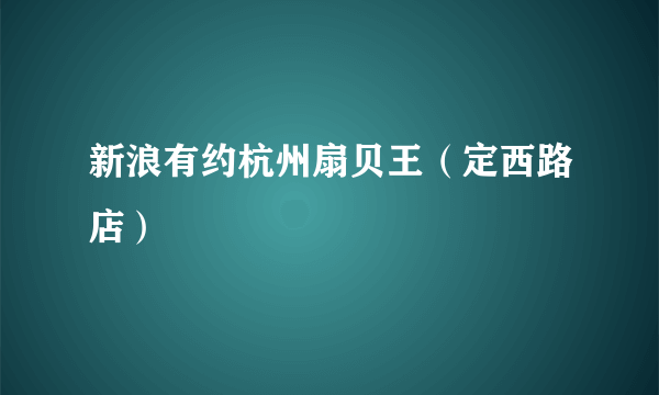 新浪有约杭州扇贝王（定西路店）