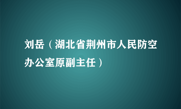 刘岳（湖北省荆州市人民防空办公室原副主任）