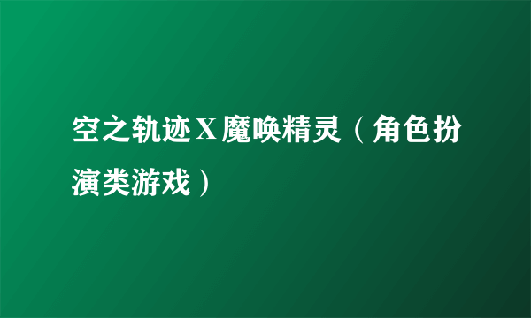 空之轨迹Ⅹ魔唤精灵（角色扮演类游戏）