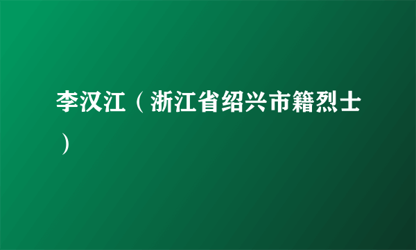 李汉江（浙江省绍兴市籍烈士）