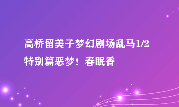 高桥留美子梦幻剧场乱马1/2特别篇恶梦！春眠香