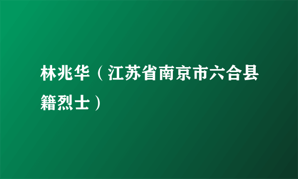 林兆华（江苏省南京市六合县籍烈士）