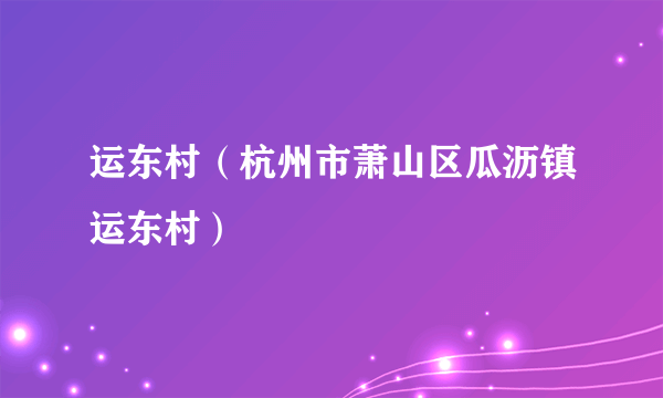 运东村（杭州市萧山区瓜沥镇运东村）