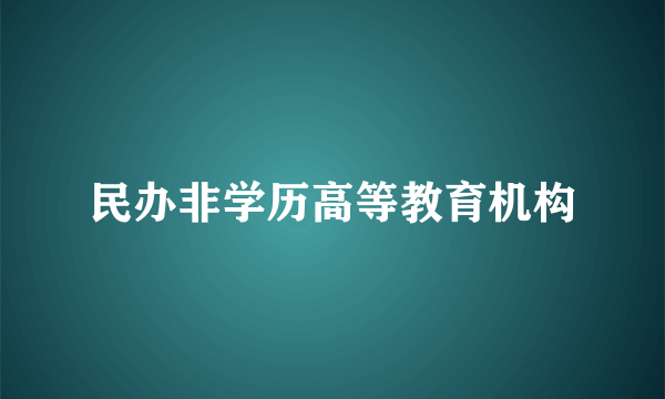 民办非学历高等教育机构