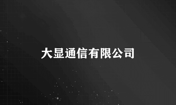 大显通信有限公司