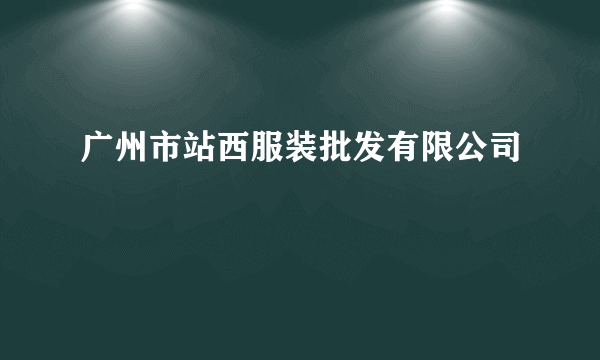 广州市站西服装批发有限公司