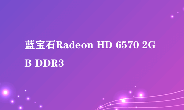 蓝宝石Radeon HD 6570 2GB DDR3