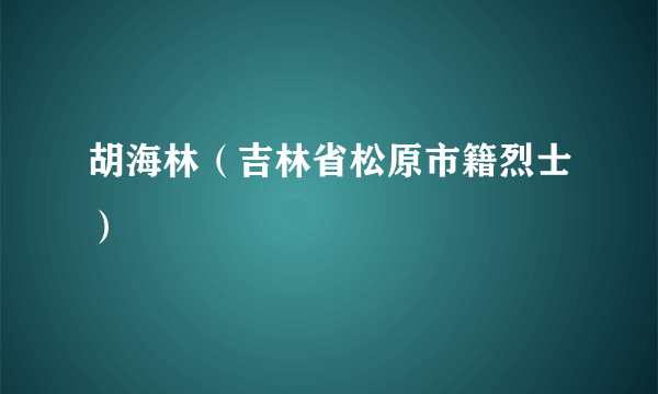 胡海林（吉林省松原市籍烈士）