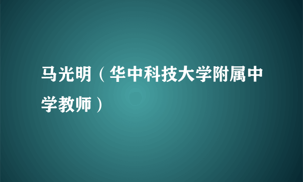 马光明（华中科技大学附属中学教师）