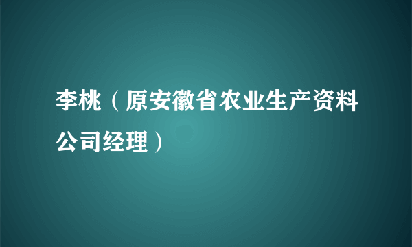 李桃（原安徽省农业生产资料公司经理）