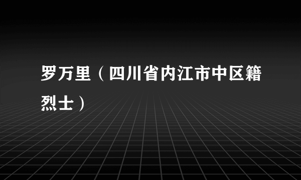 罗万里（四川省内江市中区籍烈士）