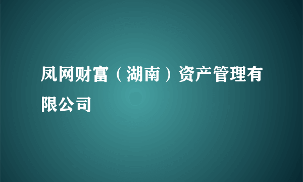 凤网财富（湖南）资产管理有限公司