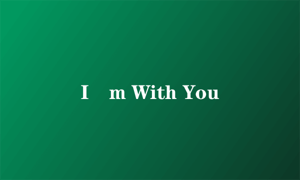 I´m With You