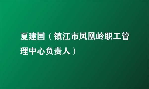 夏建国（镇江市凤凰岭职工管理中心负责人）