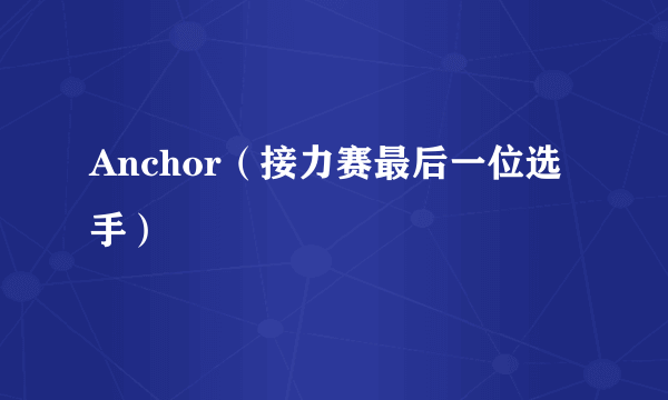 Anchor（接力赛最后一位选手）