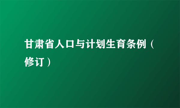 甘肃省人口与计划生育条例（修订）