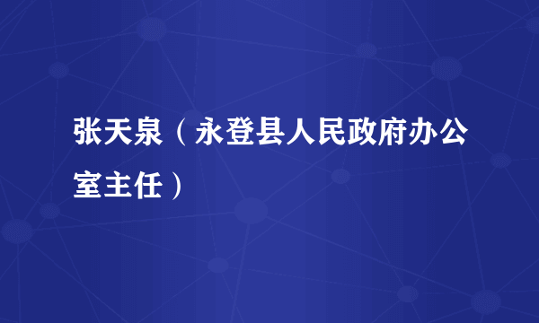 张天泉（永登县人民政府办公室主任）