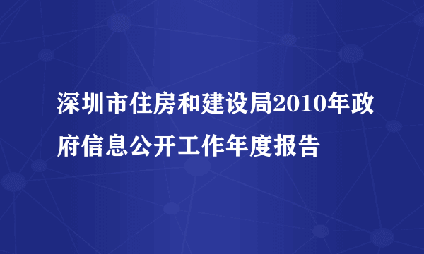 深圳市住房和建设局2010年政府信息公开工作年度报告