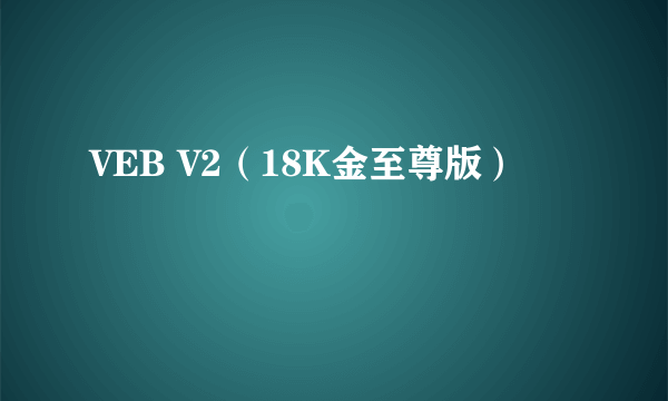 VEB V2（18K金至尊版）