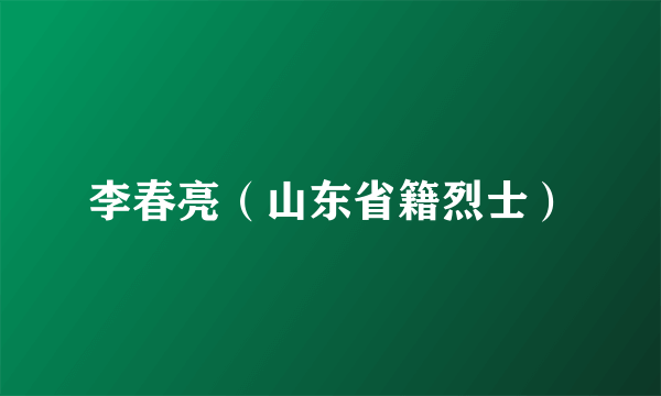 李春亮（山东省籍烈士）