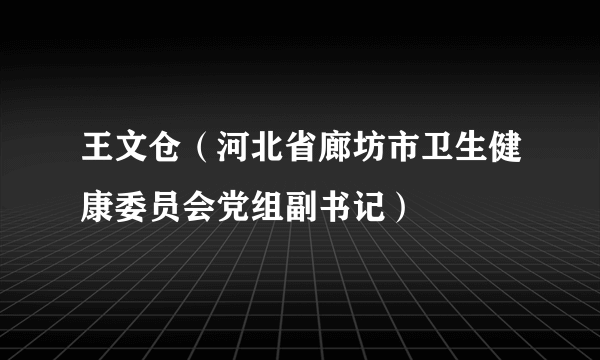 王文仓（河北省廊坊市卫生健康委员会党组副书记）