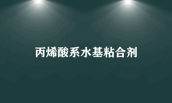 丙烯酸系水基粘合剂