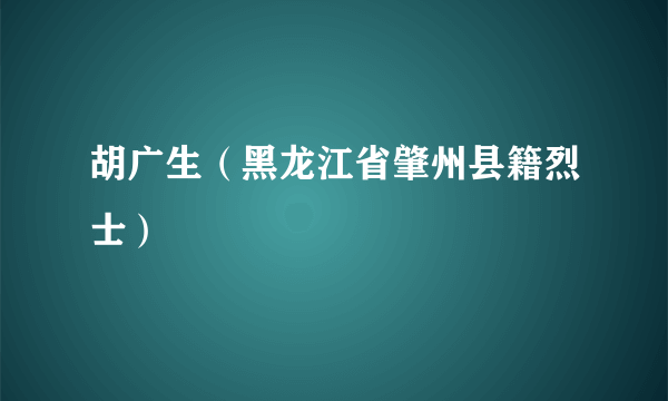 胡广生（黑龙江省肇州县籍烈士）