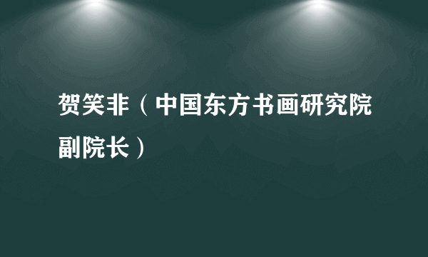 贺笑非（中国东方书画研究院副院长）