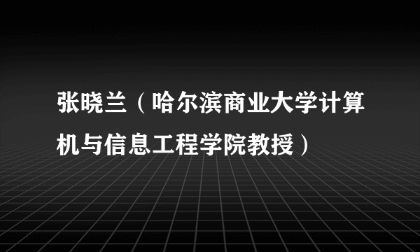 张晓兰（哈尔滨商业大学计算机与信息工程学院教授）