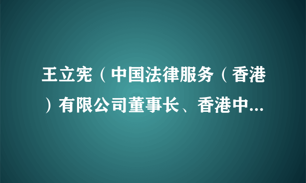 王立宪（中国法律服务（香港）有限公司董事长、香港中国企业协会法律专业委员会主任委员）