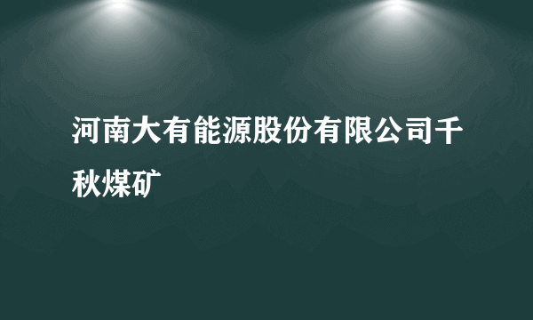 河南大有能源股份有限公司千秋煤矿