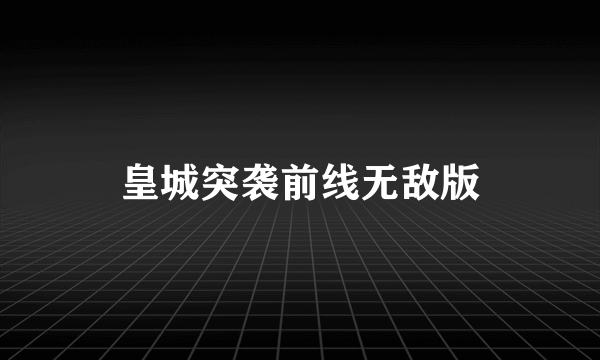 皇城突袭前线无敌版