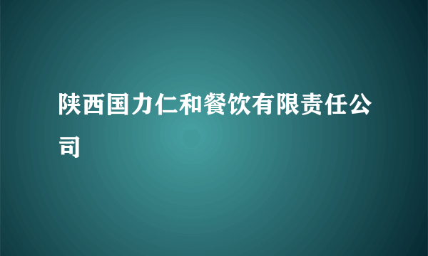 陕西国力仁和餐饮有限责任公司