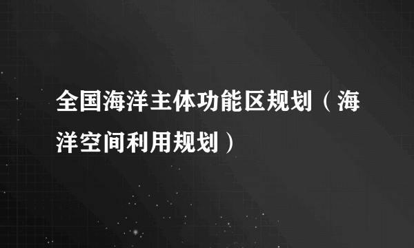 全国海洋主体功能区规划（海洋空间利用规划）