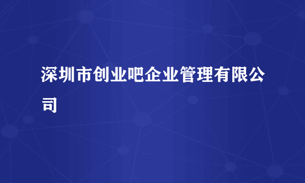 深圳市创业吧企业管理有限公司