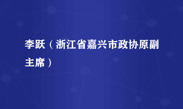 李跃（浙江省嘉兴市政协原副主席）