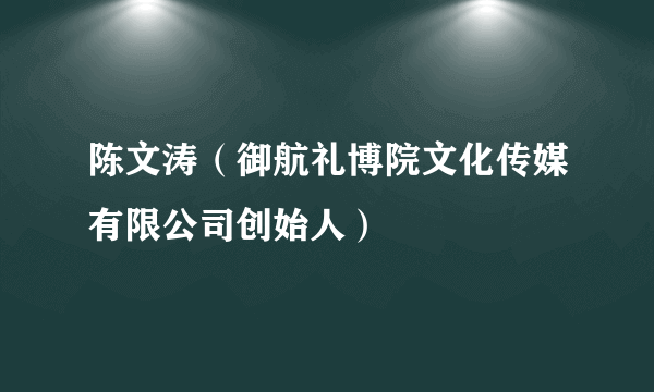 陈文涛（御航礼博院文化传媒有限公司创始人）