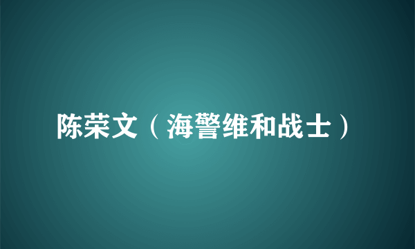 陈荣文（海警维和战士）