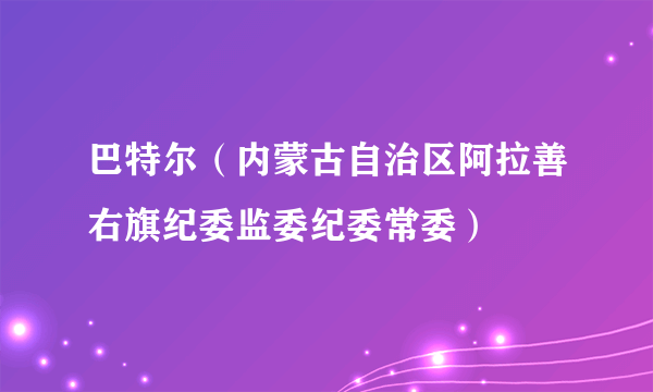 巴特尔（内蒙古自治区阿拉善右旗纪委监委纪委常委）