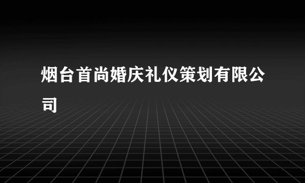 烟台首尚婚庆礼仪策划有限公司