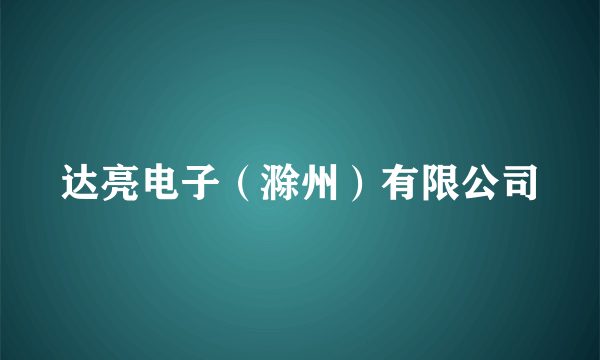 达亮电子（滁州）有限公司