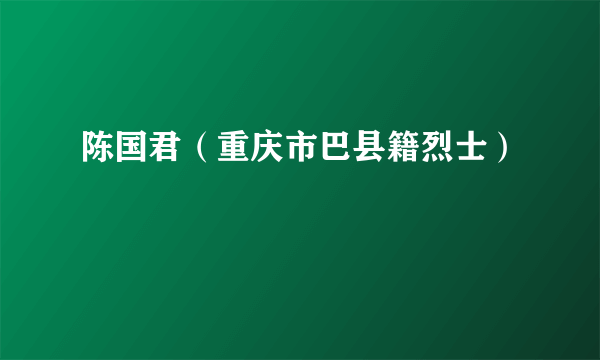 陈国君（重庆市巴县籍烈士）