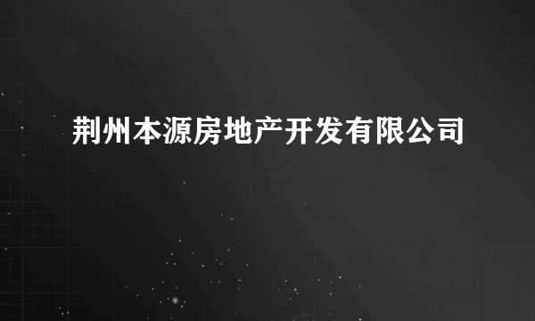 荆州本源房地产开发有限公司