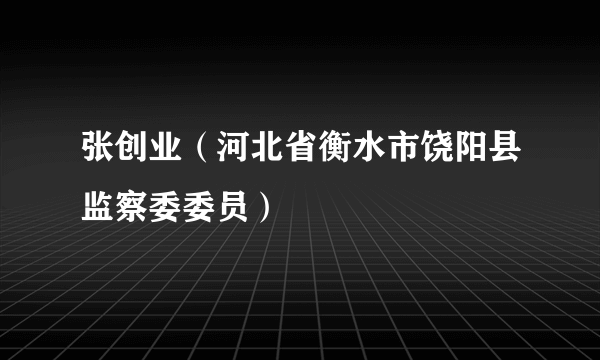 张创业（河北省衡水市饶阳县监察委委员）