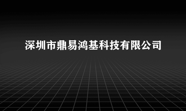 深圳市鼎易鸿基科技有限公司